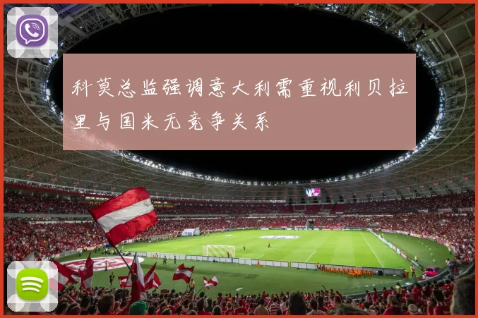科莫总监强调意大利需重视利贝拉里与国米无竞争关系