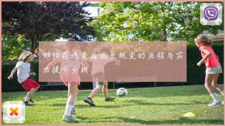 邹阳在选秀后成长蜕变的历程与实力提升分析