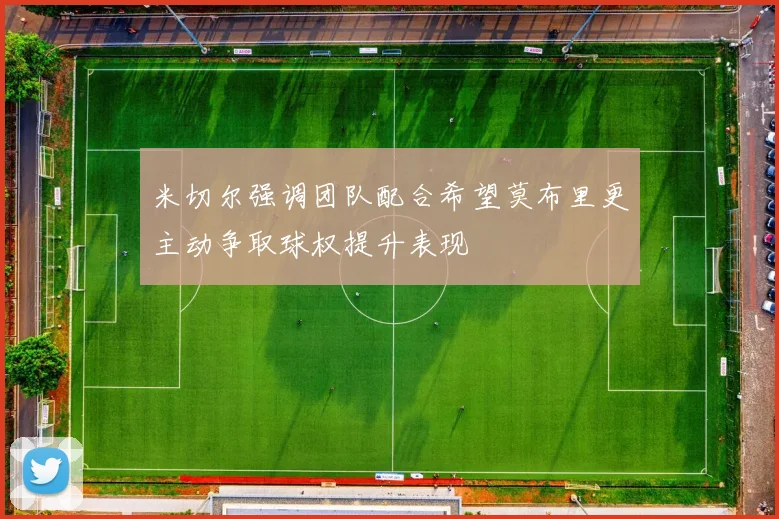 米切尔强调团队配合希望莫布里更主动争取球权提升表现