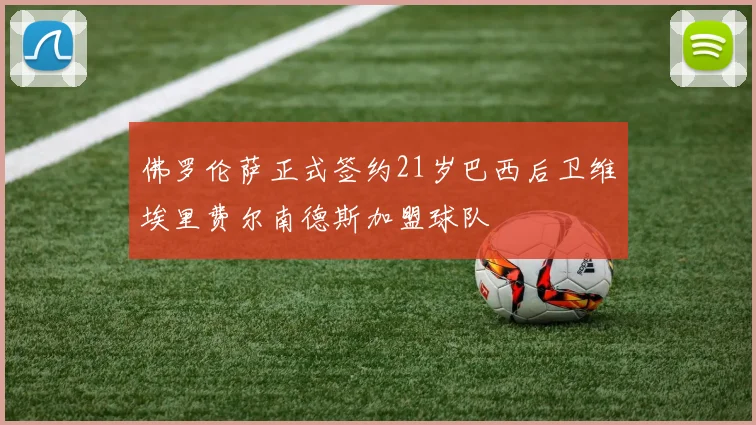 佛罗伦萨正式签约21岁巴西后卫维埃里费尔南德斯加盟球队
