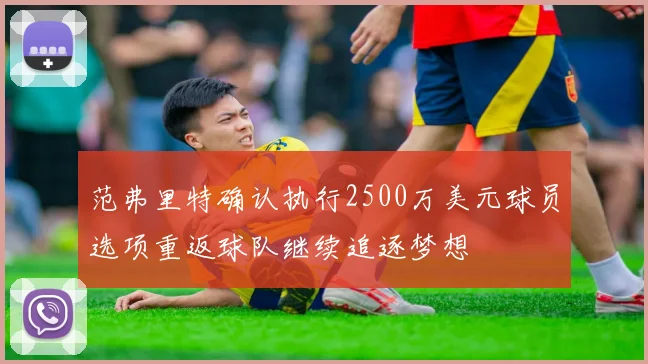 范弗里特确认执行2500万美元球员选项重返球队继续追逐梦想