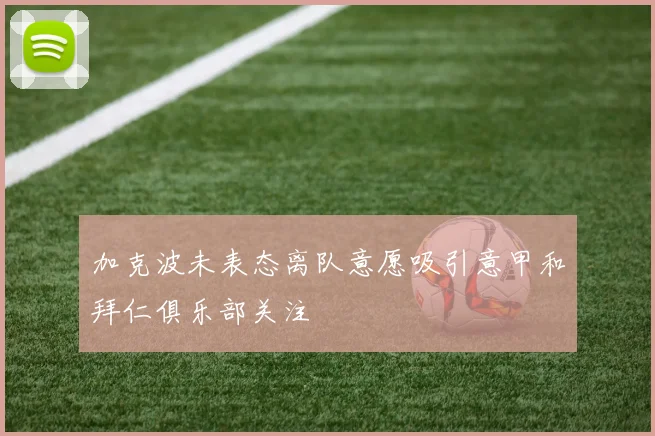 加克波未表态离队意愿吸引意甲和拜仁俱乐部关注
