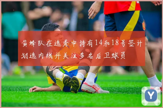 黄蜂队在选秀中持有14和18号签计划选内线并关注多名后卫球员